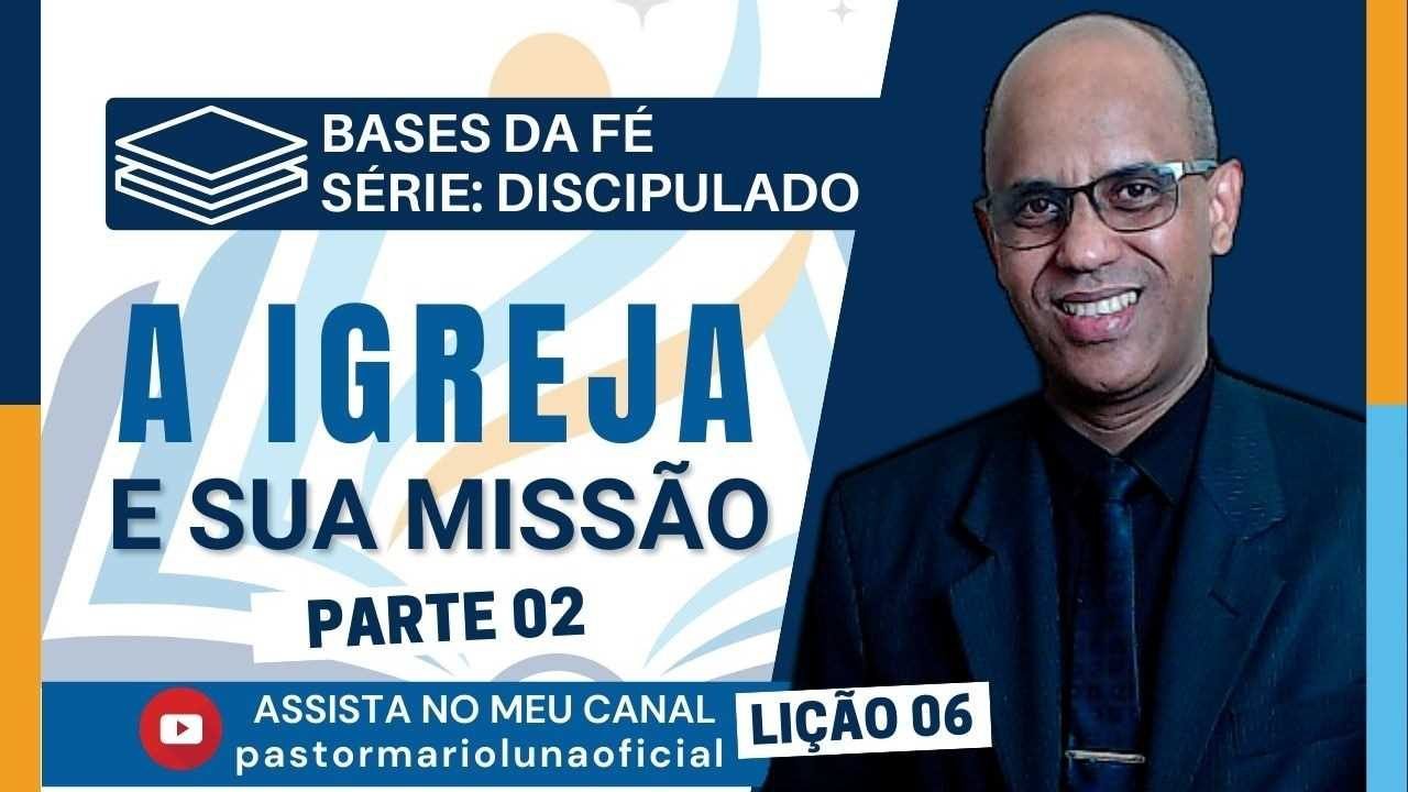 Bases da Fé - Discipulado - A Igreja e sua Missão - Lição 06 - Parte 02