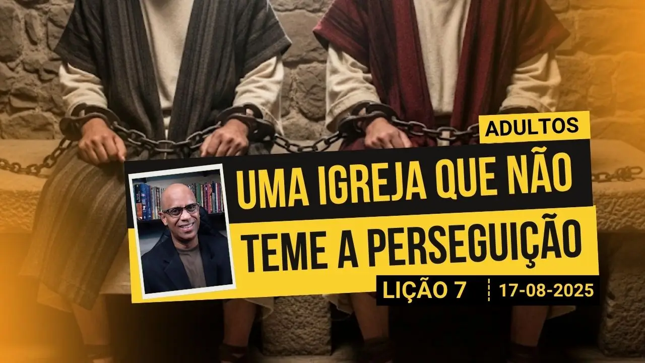 Uma Igreja que não Teme a Perseguição - Lição 7 EBD 3º Tri 2025